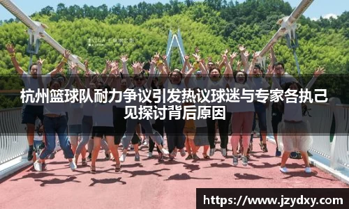 杭州篮球队耐力争议引发热议球迷与专家各执己见探讨背后原因