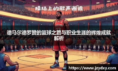 德马尔德罗赞的篮球之路与职业生涯的辉煌成就解析