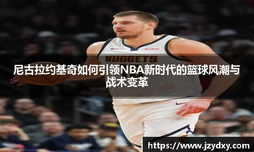尼古拉约基奇如何引领NBA新时代的篮球风潮与战术变革